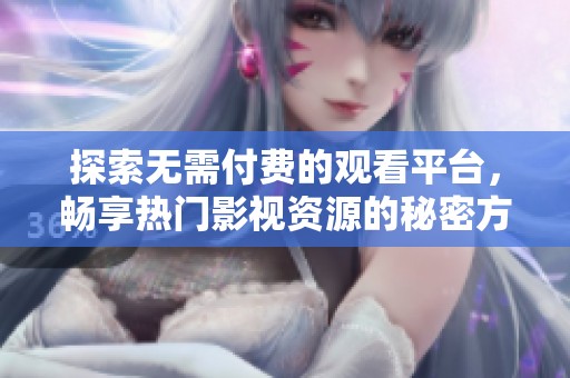 探索无需付费的观看平台，畅享热门影视资源的秘密方法
