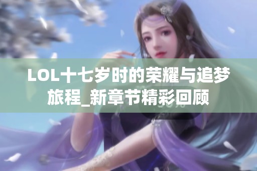 LOL十七岁时的荣耀与追梦旅程_新章节精彩回顾