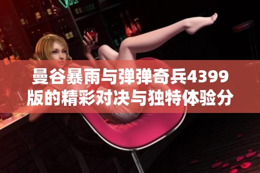 曼谷暴雨与弹弹奇兵4399版的精彩对决与独特体验分析