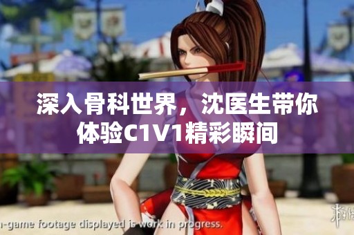 深入骨科世界，沈医生带你体验C1V1精彩瞬间