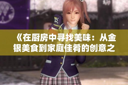 《在厨房中寻找美味：从金银美食到家庭佳肴的创意之旅》