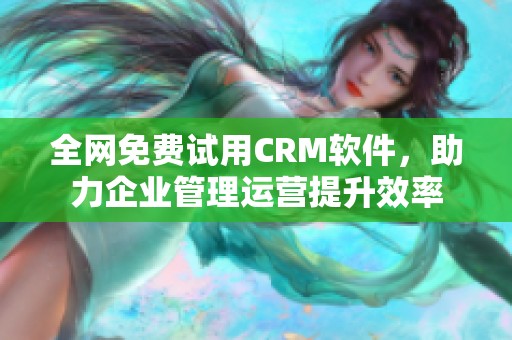 全网免费试用CRM软件，助力企业管理运营提升效率