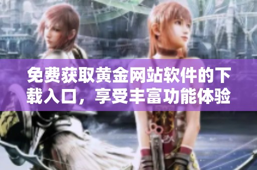 免费获取黄金网站软件的下载入口，享受丰富功能体验