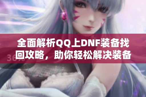 全面解析QQ上DNF装备找回攻略，助你轻松解决装备丢失问题