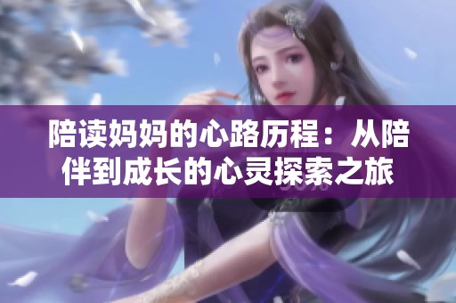 陪读妈妈的心路历程：从陪伴到成长的心灵探索之旅