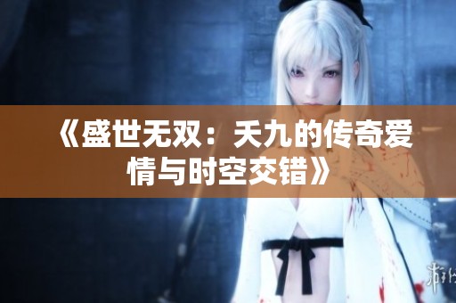 《盛世无双：夭九的传奇爱情与时空交错》