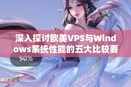 深入探讨欧美VPS与Windows系统性能的五大比较要点