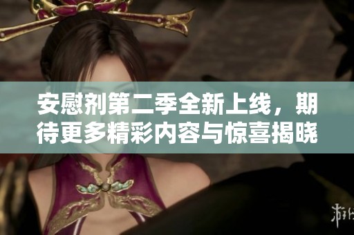 安慰剂第二季全新上线，期待更多精彩内容与惊喜揭晓