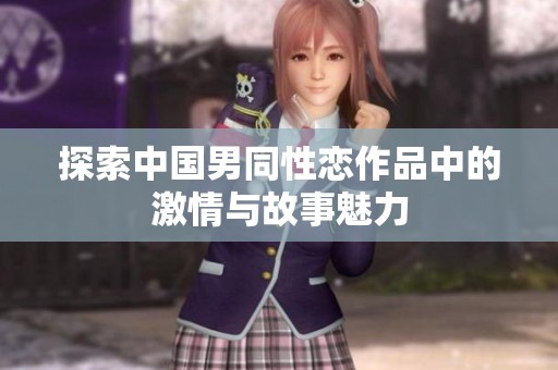 探索中国男同性恋作品中的激情与故事魅力