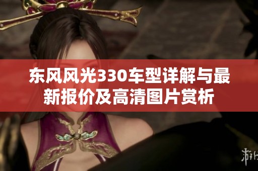 东风风光330车型详解与最新报价及高清图片赏析