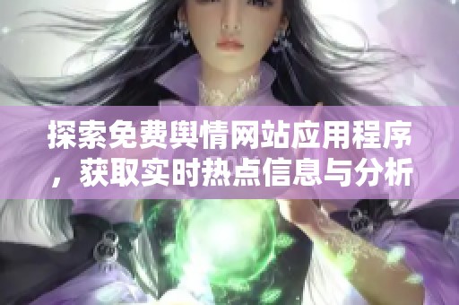 探索免费舆情网站应用程序，获取实时热点信息与分析工具