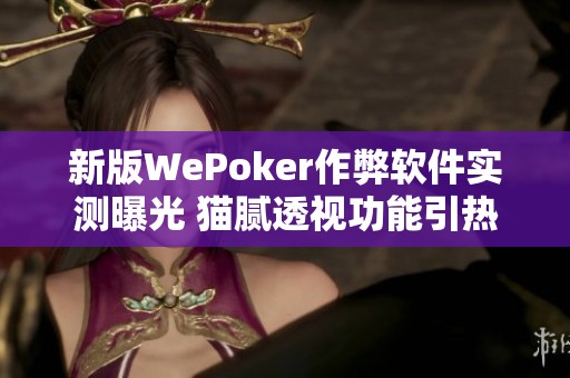 新版WePoker作弊软件实测曝光 猫腻透视功能引热议
