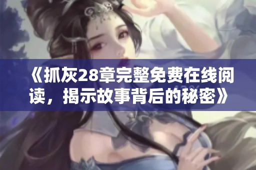 《抓灰28章完整免费在线阅读，揭示故事背后的秘密》