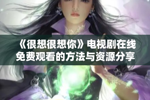 《很想很想你》电视剧在线免费观看的方法与资源分享