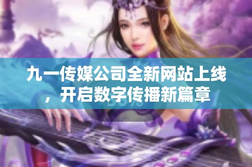 九一传媒公司全新网站上线，开启数字传播新篇章