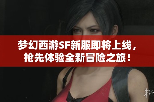 梦幻西游SF新服即将上线，抢先体验全新冒险之旅！
