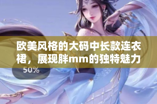 欧美风格的大码中长款连衣裙，展现胖mm的独特魅力与时尚感