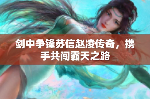剑中争锋苏信赵凌传奇，携手共闯霸天之路