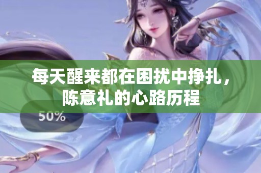 每天醒来都在困扰中挣扎，陈意礼的心路历程