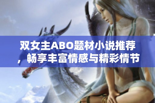 双女主ABO题材小说推荐，畅享丰富情感与精彩情节