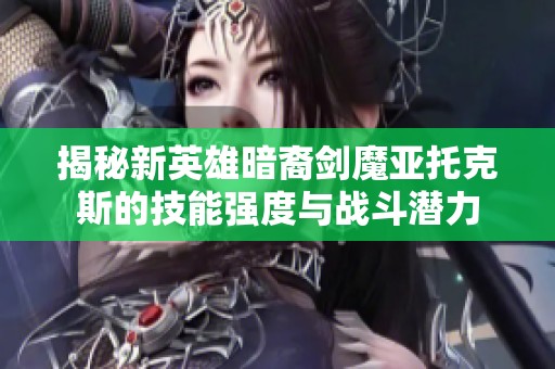 揭秘新英雄暗裔剑魔亚托克斯的技能强度与战斗潜力
