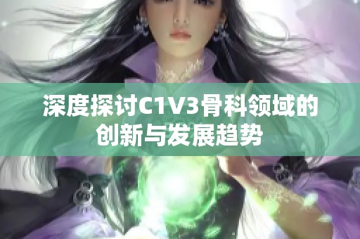 深度探讨C1V3骨科领域的创新与发展趋势