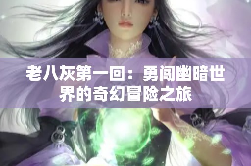 老八灰第一回：勇闯幽暗世界的奇幻冒险之旅