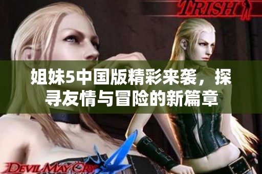 姐妹5中国版精彩来袭，探寻友情与冒险的新篇章
