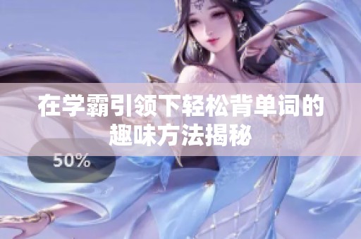 在学霸引领下轻松背单词的趣味方法揭秘