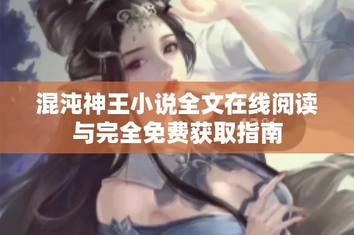 混沌神王小说全文在线阅读与完全免费获取指南