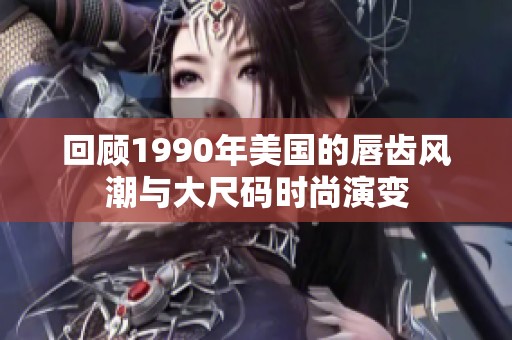 回顾1990年美国的唇齿风潮与大尺码时尚演变