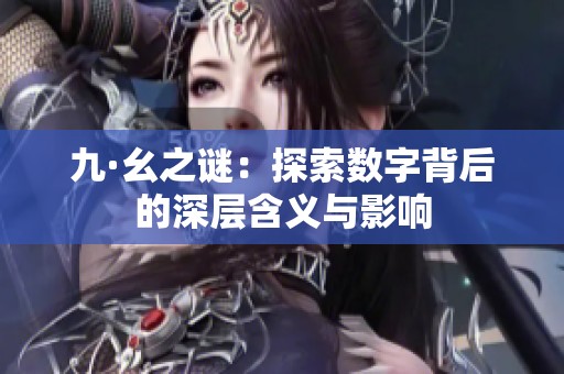 九·幺之谜：探索数字背后的深层含义与影响