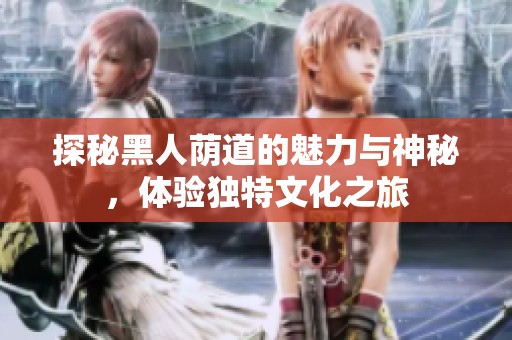 探秘黑人荫道的魅力与神秘，体验独特文化之旅