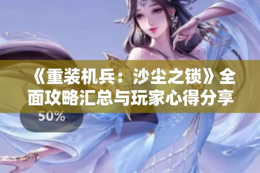 《重装机兵：沙尘之锁》全面攻略汇总与玩家心得分享