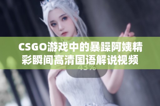 CSGO游戏中的暴躁阿姨精彩瞬间高清国语解说视频