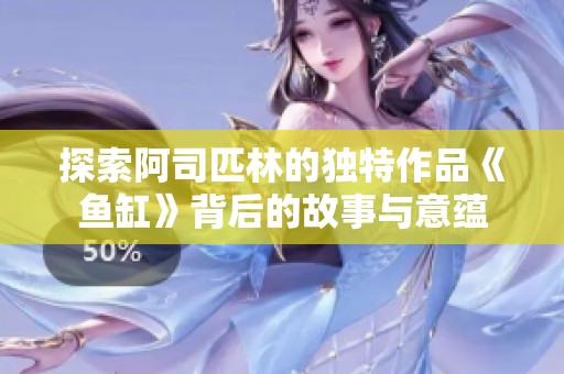 探索阿司匹林的独特作品《鱼缸》背后的故事与意蕴