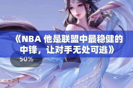 《NBA 他是联盟中最稳健的中锋，让对手无处可逃》
