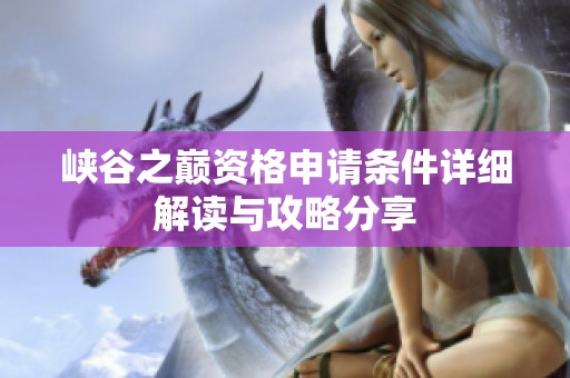 峡谷之巅资格申请条件详细解读与攻略分享