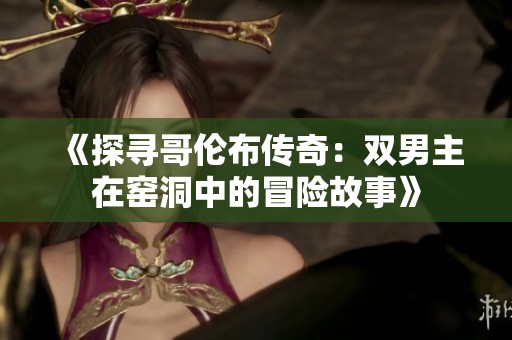 《探寻哥伦布传奇：双男主在窑洞中的冒险故事》
