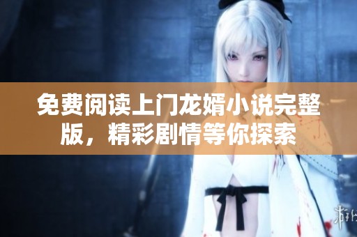 免费阅读上门龙婿小说完整版，精彩剧情等你探索