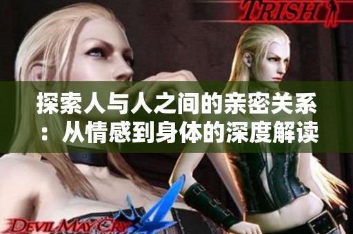 探索人与人之间的亲密关系：从情感到身体的深度解读