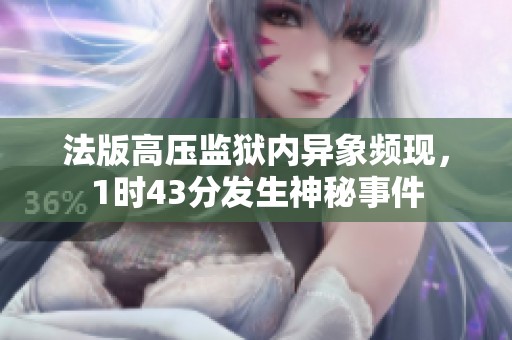 法版高压监狱内异象频现，1时43分发生神秘事件