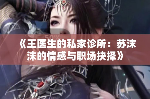 《王医生的私家诊所：苏沫沫的情感与职场抉择》