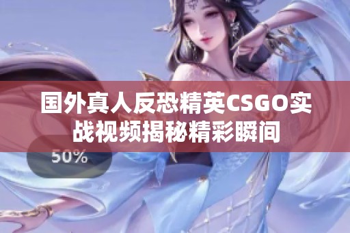 国外真人反恐精英CSGO实战视频揭秘精彩瞬间
