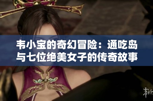 韦小宝的奇幻冒险：通吃岛与七位绝美女子的传奇故事