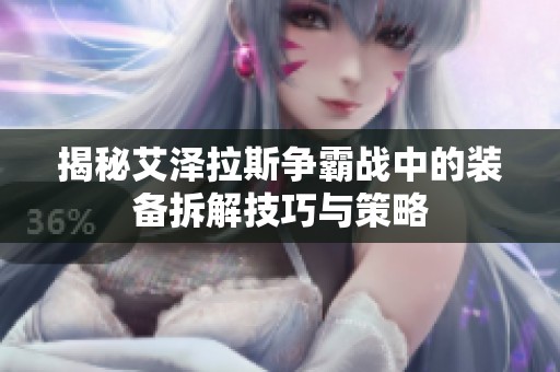 揭秘艾泽拉斯争霸战中的装备拆解技巧与策略