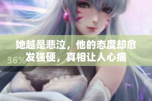 她越是悲泣，他的态度却愈发强硬，真相让人心痛