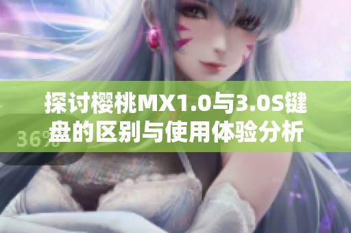 探讨樱桃MX1.0与3.0S键盘的区别与使用体验分析