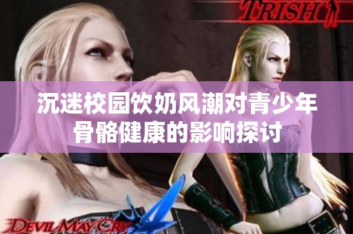 沉迷校园饮奶风潮对青少年骨骼健康的影响探讨