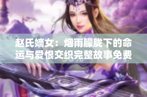 赵氏嫡女：烟雨朦胧下的命运与爱恨交织完整故事免费阅读